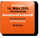 Samstag 14. März 2026 ROCKINGHAMGoethesPostamDGoethestr 29-3134119 Kassel  20:00 Uhr