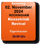 Samstag 02. November 2024 ROCKINGHAMKesselclubRevivalElgershausen  20:00 Uhr