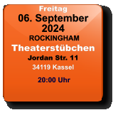 Freitag 06. September 2024 ROCKINGHAMTheaterstübchenJordan Str. 1134119 Kassel  20:00 Uhr