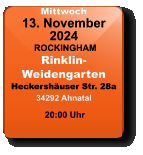 Mittwoch 13. November 2024 ROCKINGHAMRinklin-WeidengartenHeckershäuser Str. 28a34292 Ahnatal 20:00 Uhr