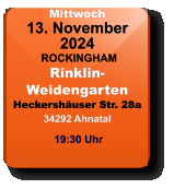 Mittwoch 13. November 2024 ROCKINGHAMRinklin-WeidengartenHeckershäuser Str. 28a34292 Ahnatal 19:30 Uhr