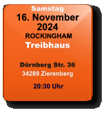 Samstag 16. November 2024 ROCKINGHAMTreibhausDörnberg Str. 3634289 Zierenberg 20:30 Uhr