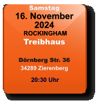 Samstag 16. November 2024 ROCKINGHAMTreibhausDörnberg Str. 3634289 Zierenberg 20:30 Uhr