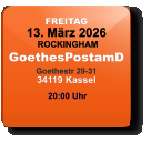 FREITAG 13. März 2026 ROCKINGHAMGoethesPostamDGoethestr 29-3134119 Kassel  20:00 Uhr