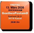 FREITAG 13. März 2026 ROCKINGHAMGoethesPostamDGoethestr 29-3134119 Kassel  20:00 Uhr