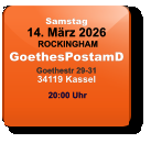 Samstag 14. März 2026 ROCKINGHAMGoethesPostamDGoethestr 29-3134119 Kassel  20:00 Uhr