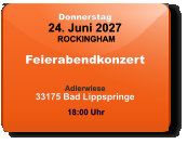 Donnerstag 24. Juni 2027 ROCKINGHAM Feierabendkonzert  Adlerwiese33175 Bad Lippspringe  18:00 Uhr