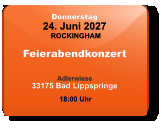 Donnerstag 24. Juni 2027 ROCKINGHAM Feierabendkonzert  Adlerwiese33175 Bad Lippspringe  18:00 Uhr