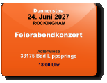 Donnerstag 24. Juni 2027 ROCKINGHAM Feierabendkonzert  Adlerwiese33175 Bad Lippspringe  18:00 Uhr