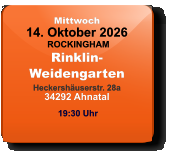 Mittwoch 14. Oktober 2026 ROCKINGHAMRinklin-WeidengartenHeckershäuserstr. 28a34292 Ahnatal  19:30 Uhr