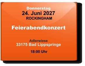 Donnerstag 24. Juni 2027 ROCKINGHAM Feierabendkonzert  Adlerwiese33175 Bad Lippspringe  18:00 Uhr