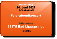 Donnerstag 24. Juni 2027 ROCKINGHAM Feierabendkonzert  Adlerwiese33175 Bad Lippspringe  18:00 Uhr