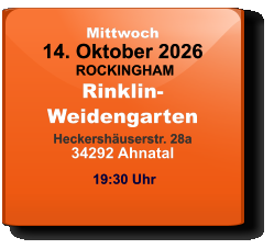 Mittwoch 14. Oktober 2026 ROCKINGHAMRinklin-WeidengartenHeckershäuserstr. 28a34292 Ahnatal  19:30 Uhr