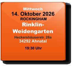 Mittwoch 14. Oktober 2026 ROCKINGHAMRinklin-WeidengartenHeckershäuserstr. 28a34292 Ahnatal  19:30 Uhr