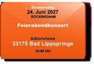 Donnerstag 24. Juni 2027 ROCKINGHAM Feierabendkonzert  Adlerwiese33175 Bad Lippspringe  18:00 Uhr