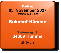 Freitag 05. November 2027 ROCKINGHAM Bahnhof Hümme  Tiefenweg 1234369 Hümme  20:00 Uhr