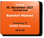 Freitag 05. November 2027 ROCKINGHAM Bahnhof Hümme  Tiefenweg 1234369 Hümme  20:00 Uhr